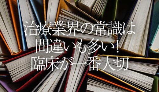 治療業界の常識は間違いも多い！臨床が一番大切