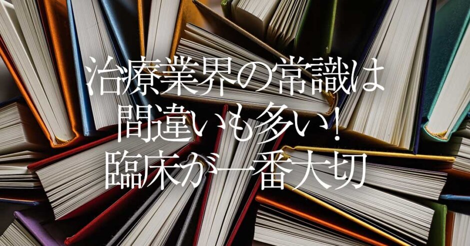 治療業界の常識は間違いも多い！臨床が一番大切