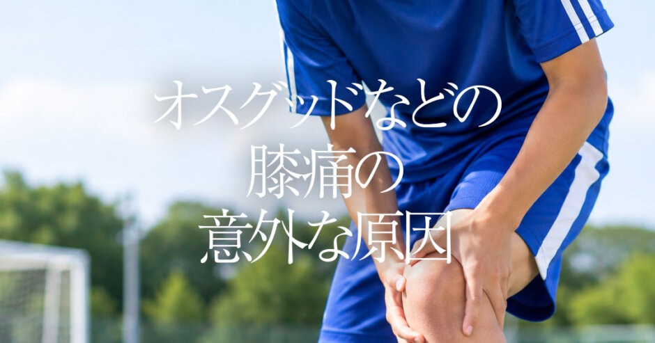 オスグッドなどの膝痛の意外な原因