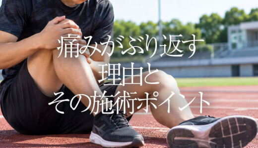 痛みがぶり返す理由とその施術ポイント