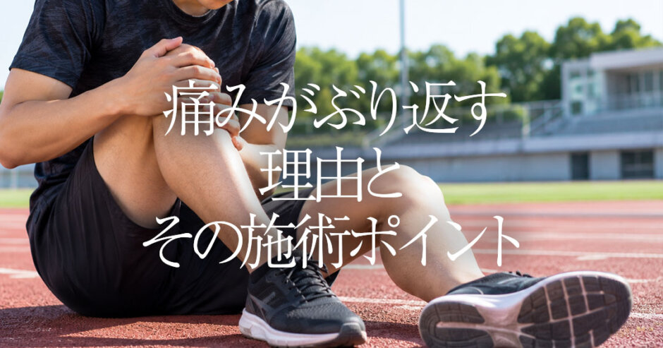 痛みがぶり返す理由とその施術ポイント